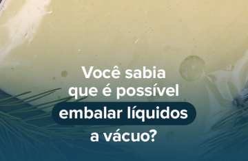 Você sabia que é possível embalar líquidos a vácuo?